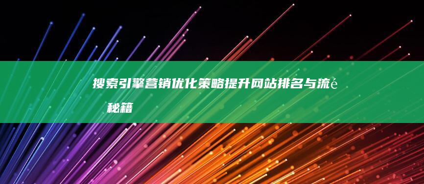 搜索引擎营销优化策略：提升网站排名与流量秘籍