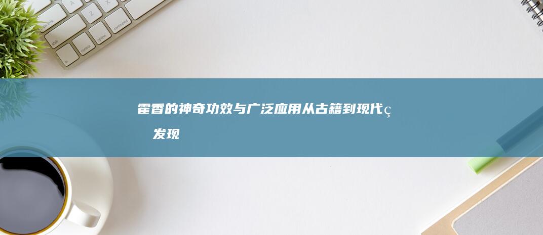 霍香的神奇功效与广泛应用：从古籍到现代的发现