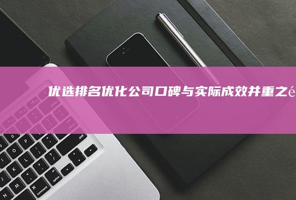 优选排名优化公司：口碑与实际成效并重之选